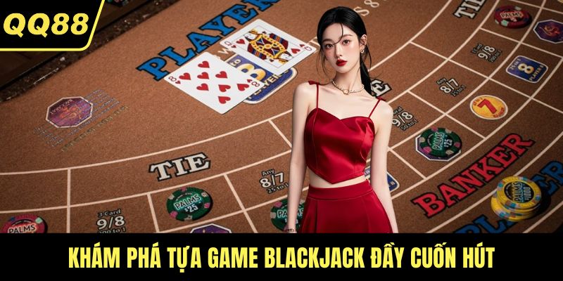 Khám phá tựa game Blackjack đầy cuốn hút