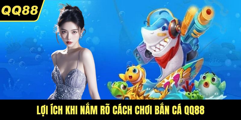Lợi ích khi nắm rõ cách chơi bắn cá QQ88