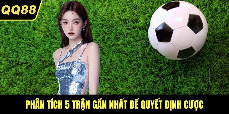 Phân tích 5 trận gần nhất để quyết định cược