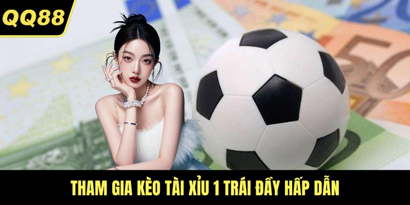 Tham gia kèo Tài Xỉu 1 trái đầy hấp dẫn