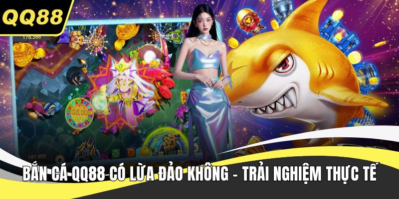 Bắn cá QQ88 có lừa đảo không