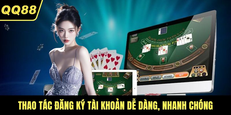 Thao tác đăng ký tài khoản dễ dàng, nhanh chóng